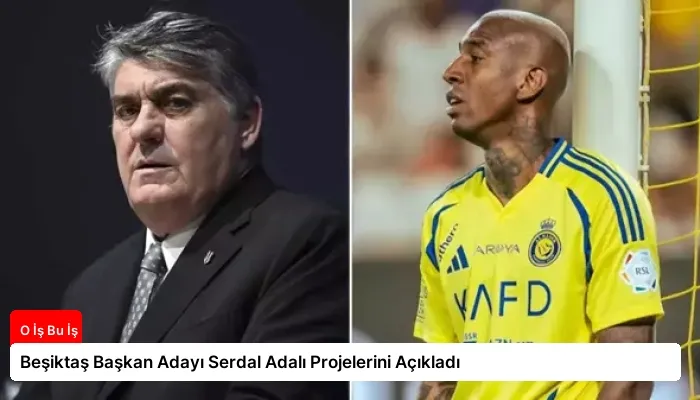 Beşiktaş Başkan Adayı Serdal Adalı Projelerini Açıkladı