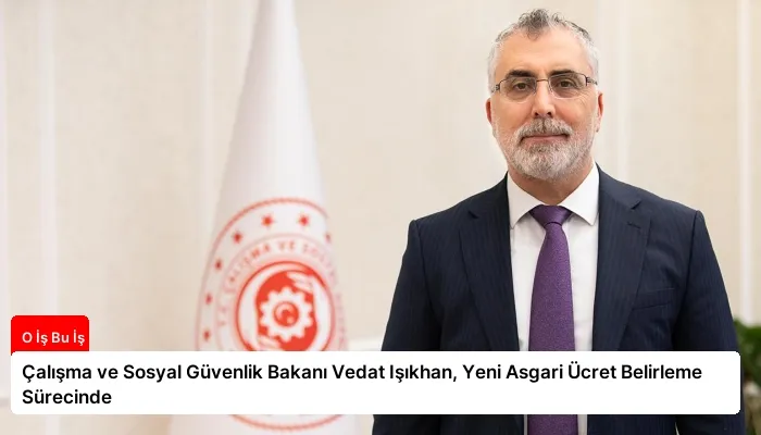 Çalışma ve Sosyal Güvenlik Bakanı Vedat Işıkhan, Yeni Asgari Ücret Belirleme Sürecinde