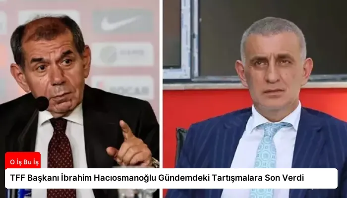 TFF Başkanı İbrahim Hacıosmanoğlu Gündemdeki Tartışmalara Son Verdi
