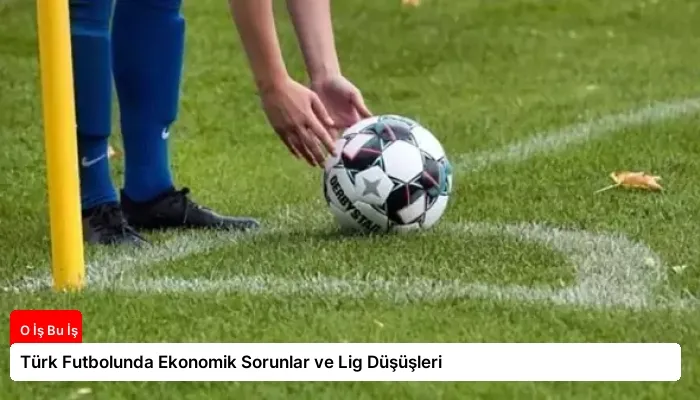 Türk Futbolunda Ekonomik Sorunlar ve Lig Düşüşleri