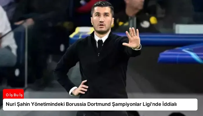Nuri Şahin Yönetimindeki Borussia Dortmund Şampiyonlar Ligi’nde İddialı