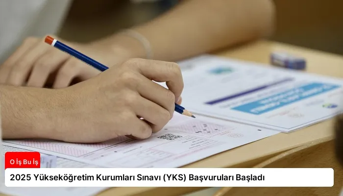 2025 Yükseköğretim Kurumları Sınavı (YKS) Başvuruları Başladı