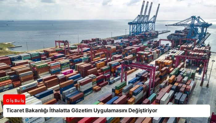 Ticaret Bakanlığı İthalatta Gözetim Uygulamasını Değiştiriyor