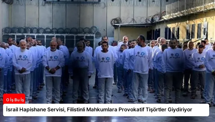 İsrail Hapishane Servisi, Filistinli Mahkumlara Provokatif Tişörtler Giydiriyor