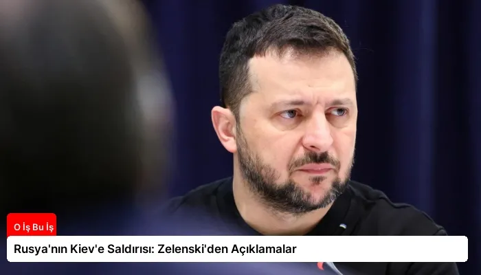 Rusya’nın Kiev’e Saldırısı: Zelenski’den Açıklamalar