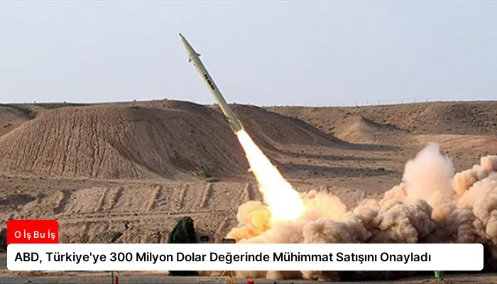 ABD, Türkiye’ye 300 Milyon Dolar Değerinde Mühimmat Satışını Onayladı