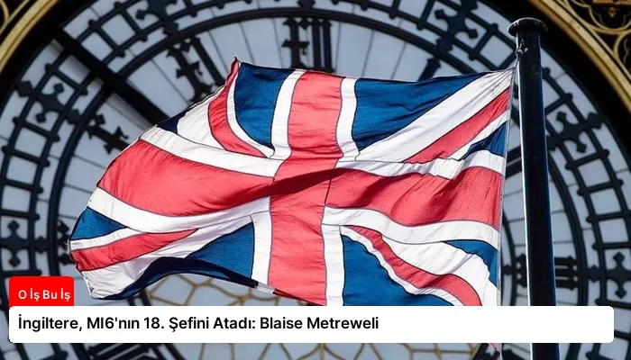 İngiltere, MI6’nın 18. Şefini Atadı: Blaise Metreweli