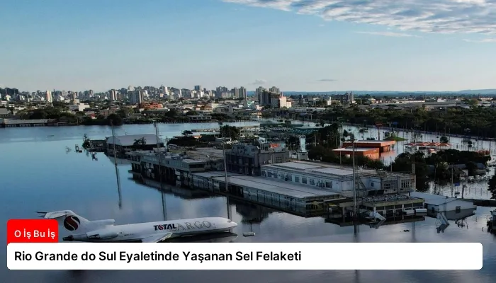 Rio Grande do Sul Eyaletinde Yaşanan Sel Felaketi