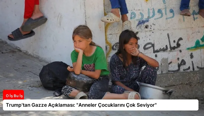 Trump’tan Gazze Açıklaması: “Anneler Çocuklarını Çok Seviyor”