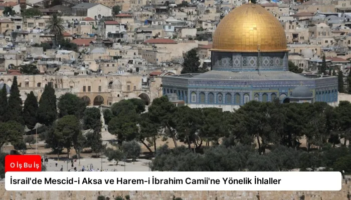 İsrail’de Mescid-i Aksa ve Harem-i İbrahim Camii’ne Yönelik İhlaller