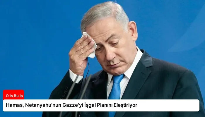 Hamas, Netanyahu’nun Gazze’yi İşgal Planını Eleştiriyor