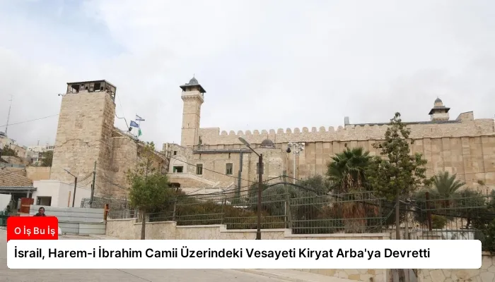 İsrail, Harem-i İbrahim Camii Üzerindeki Vesayeti Kiryat Arba’ya Devretti