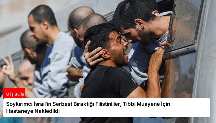 Soykırımcı İsrail’in Serbest Bıraktığı Filistinliler, Tıbbi Muayene İçin Hastaneye Nakledildi