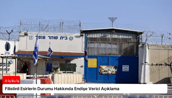 Filistinli Esirlerin Durumu Hakkında Endişe Verici Açıklama