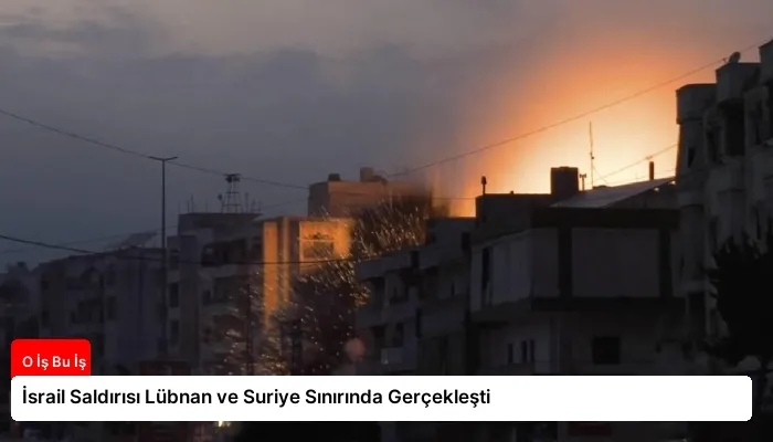 İsrail Saldırısı Lübnan ve Suriye Sınırında Gerçekleşti