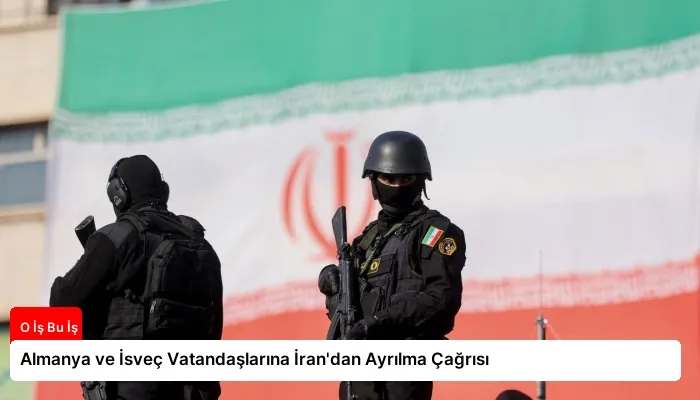 Almanya ve İsveç Vatandaşlarına İran’dan Ayrılma Çağrısı