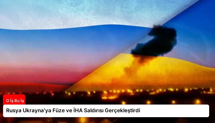 Rusya Ukrayna’ya Füze ve İHA Saldırısı Gerçekleştirdi