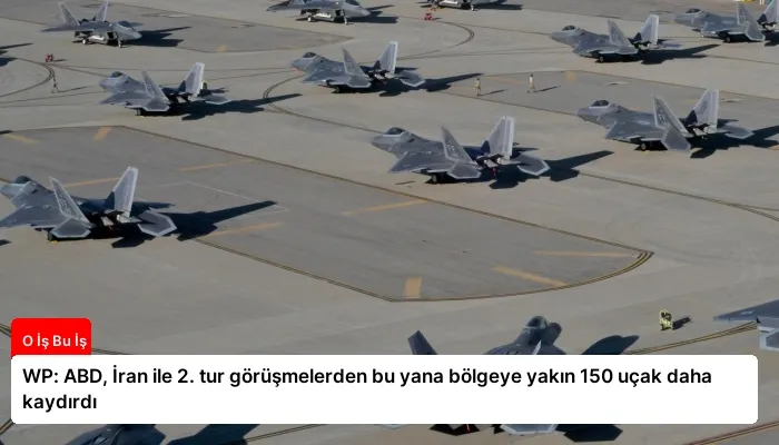 WP: ABD, İran ile 2. tur görüşmelerden bu yana bölgeye yakın 150 uçak daha kaydırdı