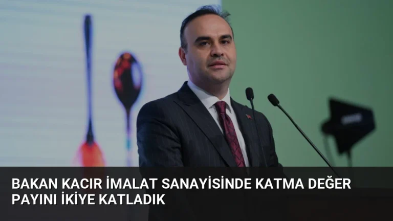 Bakan Kacır İmalat Sanayisinde Katma Değer Payını İkiye Katladık