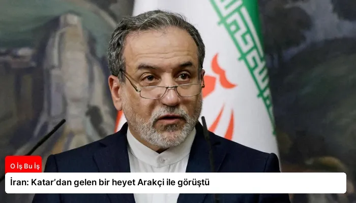 İran: Katar’dan gelen bir heyet Arakçi ile görüştü