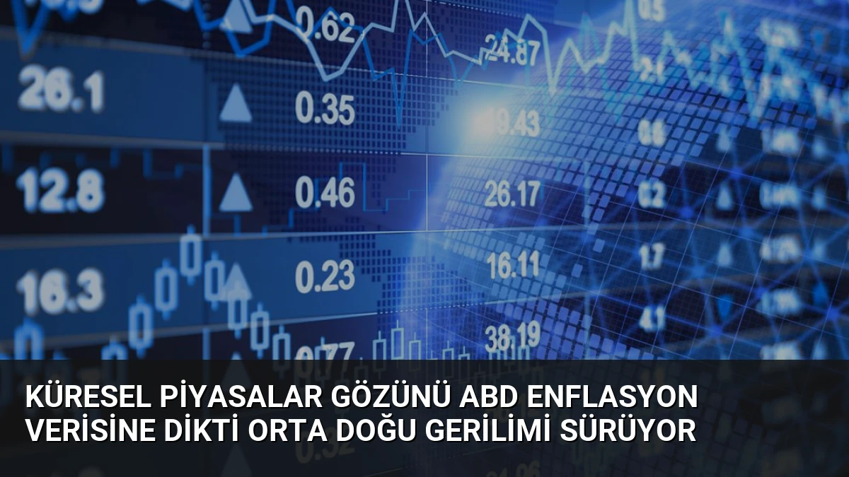 Küresel Piyasalar Gözünü ABD Enflasyon Verisine Dikti Orta Doğu Gerilimi Sürüyor