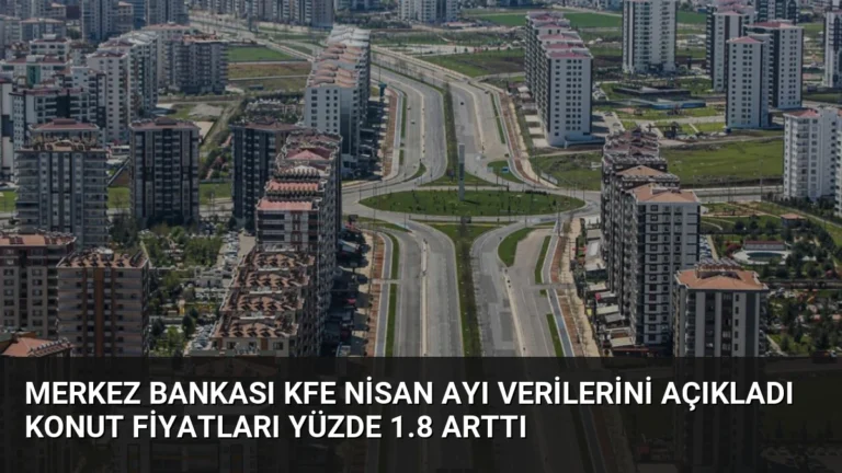 Merkez Bankası KFE Nisan Ayı Verilerini Açıkladı Konut Fiyatları Yüzde 1.8 Arttı