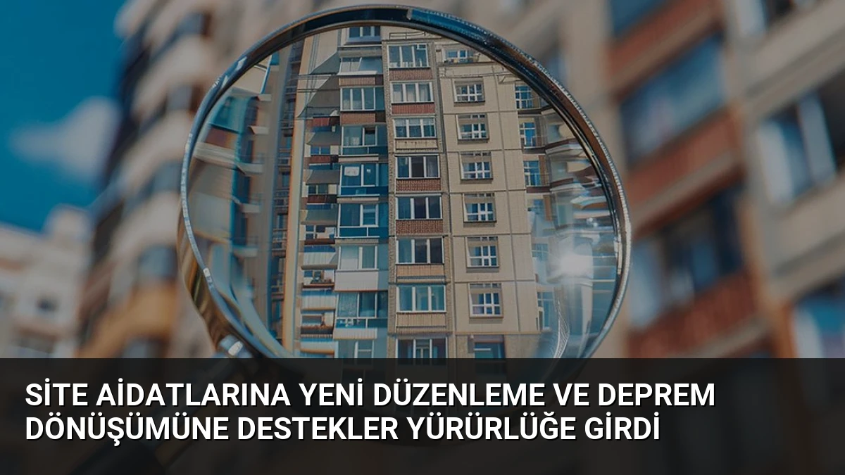 Site Aidatlarına Yeni Düzenleme ve Deprem Dönüşümüne Destekler Yürürlüğe Girdi