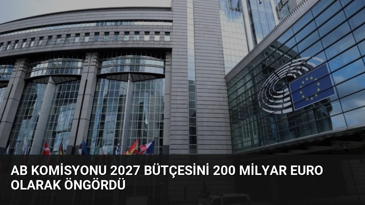 AB Komisyonu 2027 Bütçesini 200 Milyar Euro Olarak Öngördü