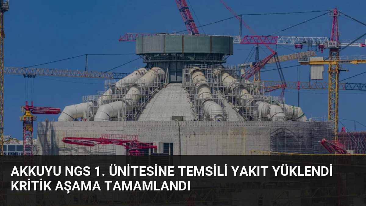 Akkuyu NGS 1. Ünitesine Temsili Yakıt Yüklendi Kritik Aşama Tamamlandı