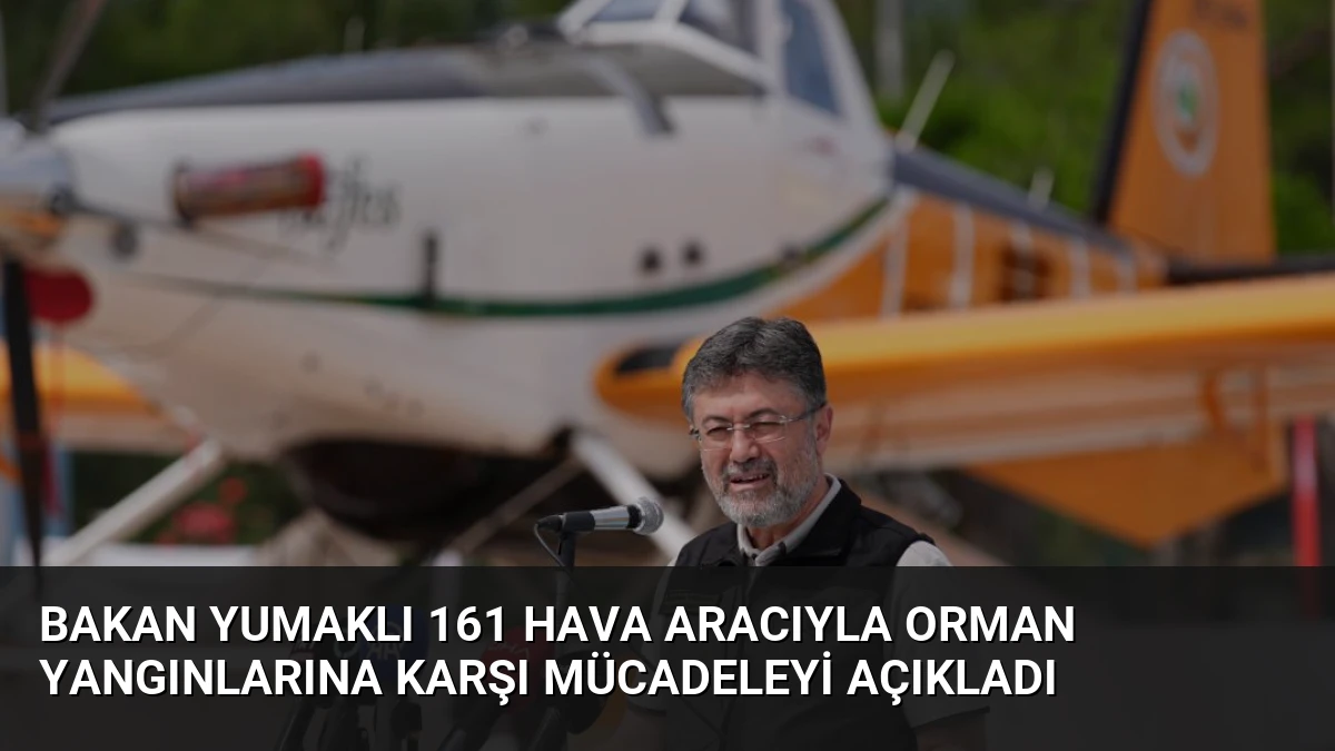Bakan Yumaklı 161 Hava Aracıyla Orman Yangınlarına Karşı Mücadeleyi Açıkladı