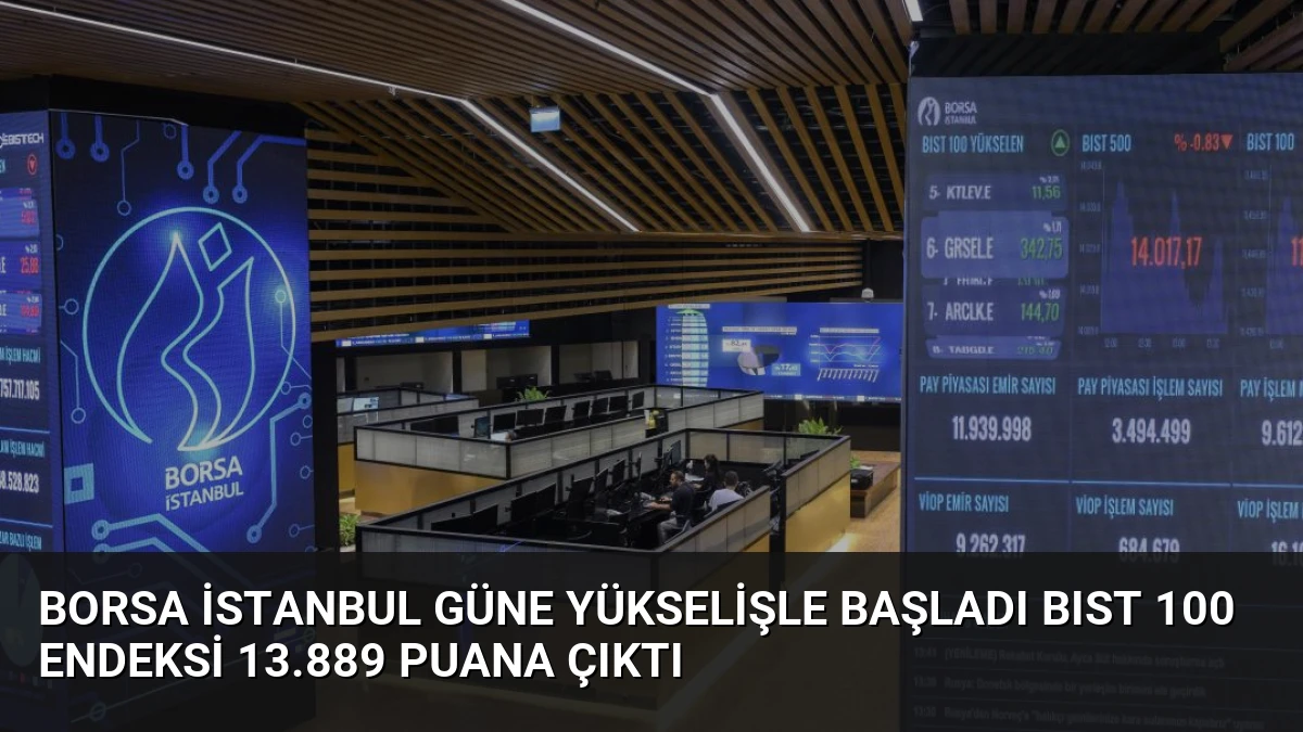 Borsa İstanbul Güne Yükselişle Başladı BIST 100 Endeksi 13.889 Puana Çıktı