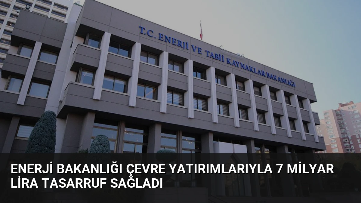 Enerji Bakanlığı Çevre Yatırımlarıyla 7 Milyar Lira Tasarruf Sağladı