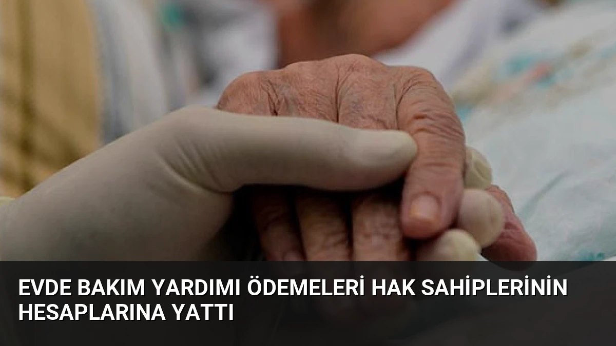Evde Bakım Yardımı Ödemeleri Hak Sahiplerinin Hesaplarına Yattı