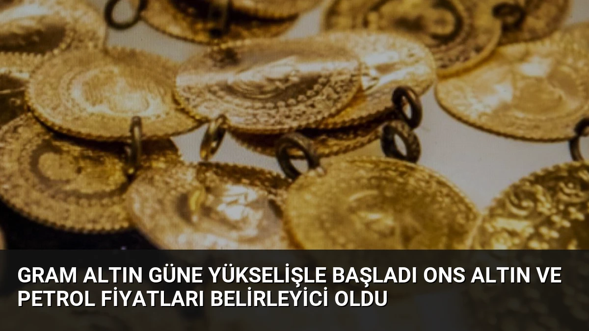 Gram Altın Güne Yükselişle Başladı Ons Altın ve Petrol Fiyatları Belirleyici Oldu
