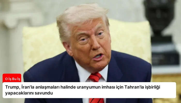 Trump, İran’la anlaşmaları halinde uranyumun imhası için Tahran’la işbirliği yapacaklarını savundu