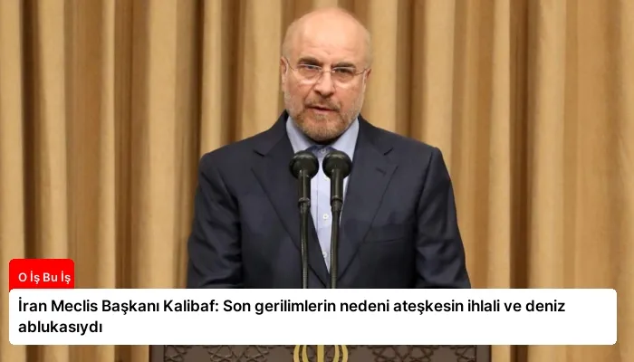 İran Meclis Başkanı Kalibaf: Son gerilimlerin nedeni ateşkesin ihlali ve deniz ablukasıydı