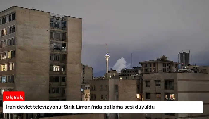 İran devlet televizyonu: Sirik Limanı’nda patlama sesi duyuldu