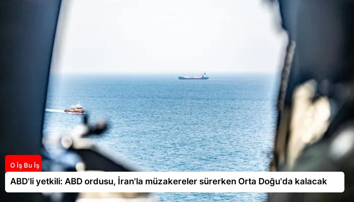ABD’li yetkili: ABD ordusu, İran’la müzakereler sürerken Orta Doğu’da kalacak