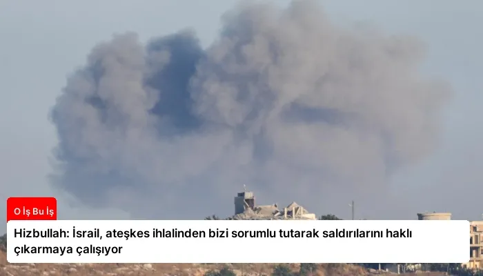 Hizbullah: İsrail, ateşkes ihlalinden bizi sorumlu tutarak saldırılarını haklı çıkarmaya çalışıyor