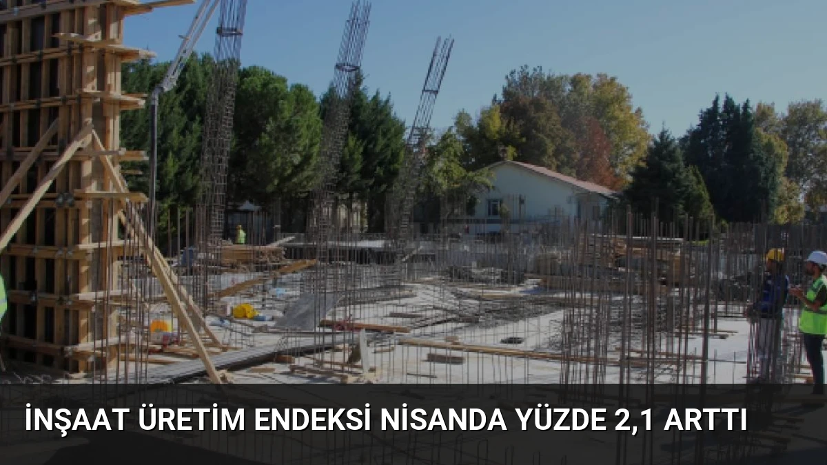 İnşaat Üretim Endeksi Nisanda Yüzde 2,1 Arttı