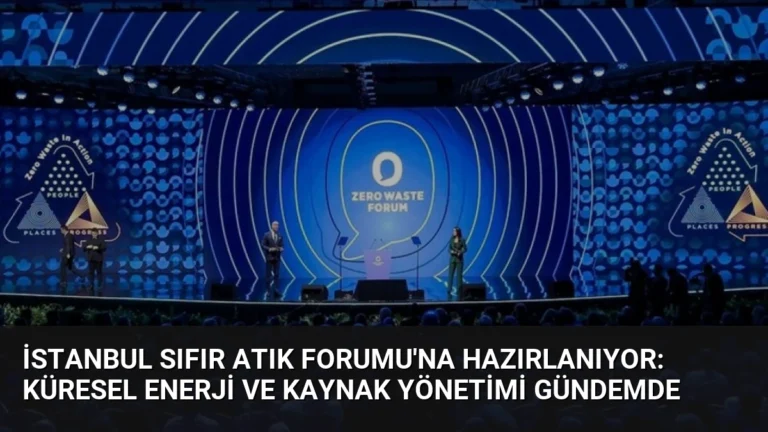 İstanbul Sıfır Atık Forumu’na Hazırlanıyor: Küresel Enerji ve Kaynak Yönetimi Gündemde