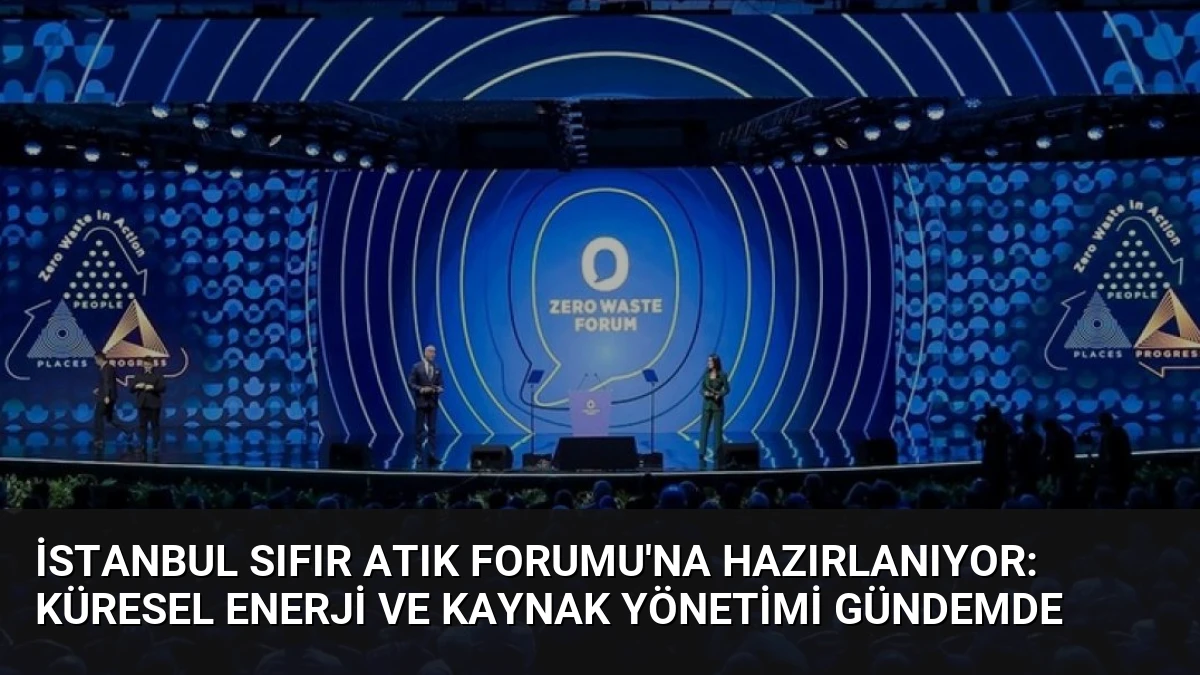 İstanbul Sıfır Atık Forumu’na Hazırlanıyor: Küresel Enerji ve Kaynak Yönetimi Gündemde