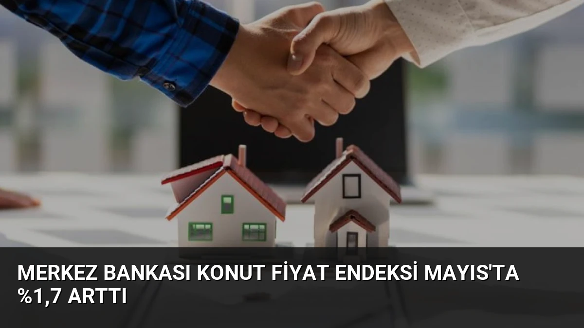 Merkez Bankası Konut Fiyat Endeksi Mayıs’ta %1,7 Arttı