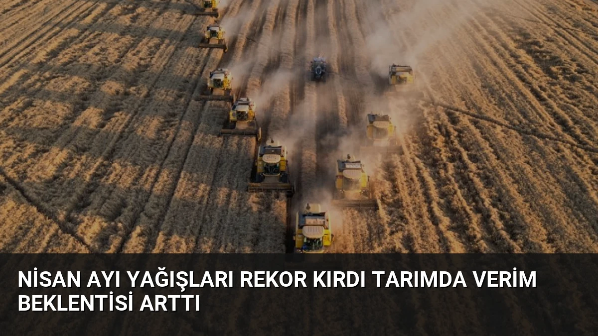 Nisan Ayı Yağışları Rekor Kırdı Tarımda Verim Beklentisi Arttı