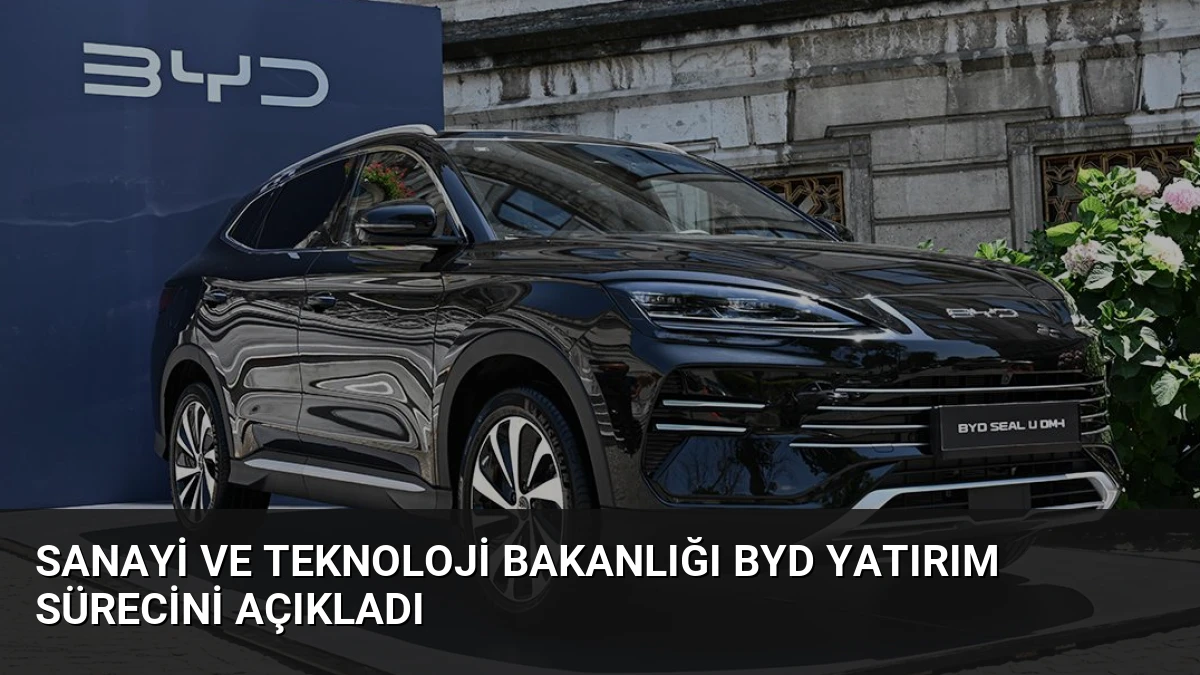 Sanayi ve Teknoloji Bakanlığı BYD Yatırım Sürecini Açıkladı