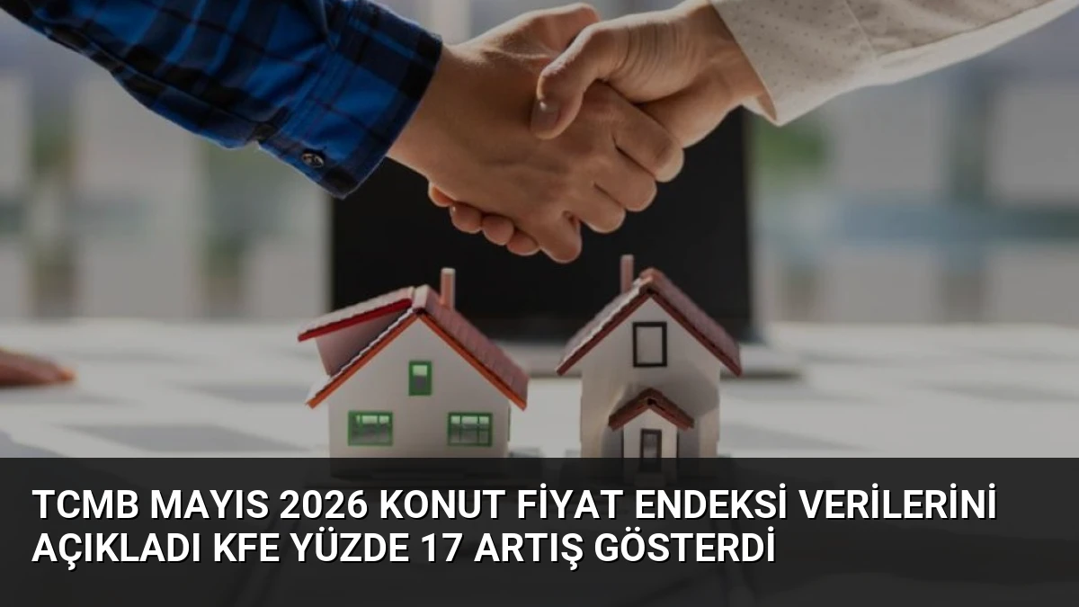 TCMB Mayıs 2026 Konut Fiyat Endeksi Verilerini Açıkladı KFE Yüzde 17 Artış Gösterdi