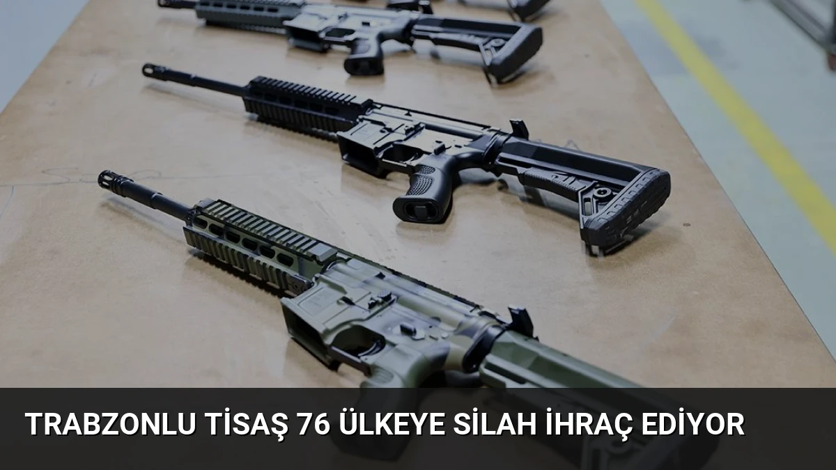 Trabzonlu TİSAŞ 76 Ülkeye Silah İhraç Ediyor