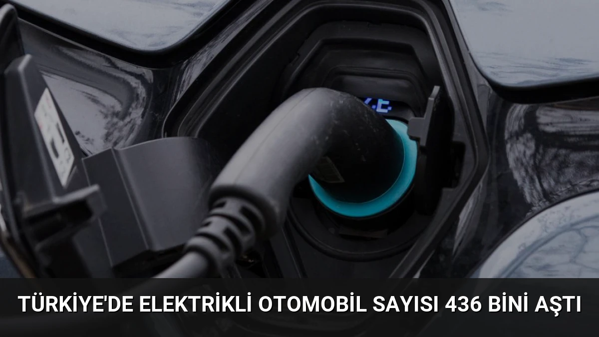 Türkiye’de Elektrikli Otomobil Sayısı 436 Bini Aştı