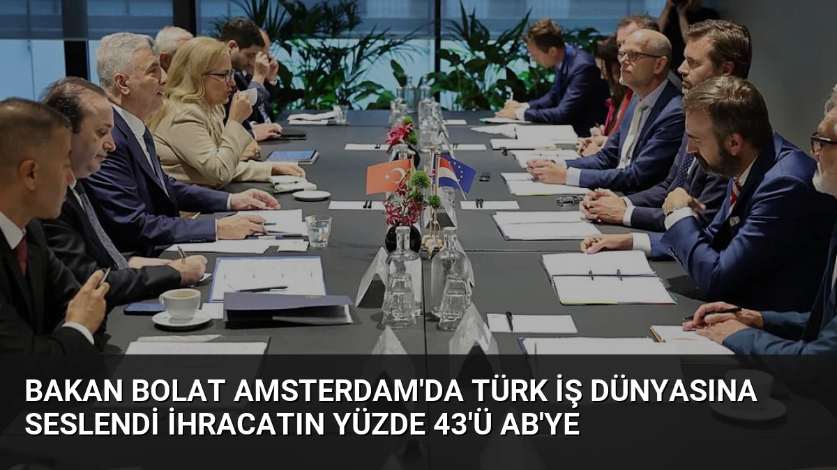 Bakan Bolat Amsterdam’da Türk İş Dünyasına Seslendi İhracatın Yüzde 43’ü AB’ye