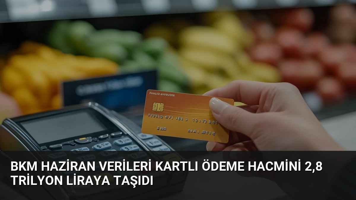 BKM Haziran Verileri Kartlı Ödeme Hacmini 2,8 Trilyon Liraya Taşıdı
